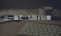 三一重工：520丨以爱之名 幸福开驶