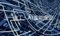 三一重工：A7智能搬运车上市！以“智驾”革新物流搬运新生态
