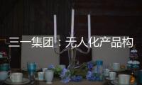 三一集团：无人化产品构筑下一代高端工程机械设备体系