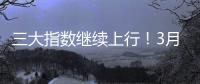 三大指数继续上行�！3月份我国经济总体保持扩张