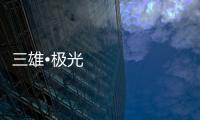 三雄•极光：重新认识用户和定位 注重品质建设