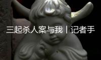 三起杀人案与我丨记者手记