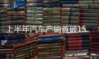 上半年汽车产销首破1500万辆大关
，新能源汽车延续增长态势