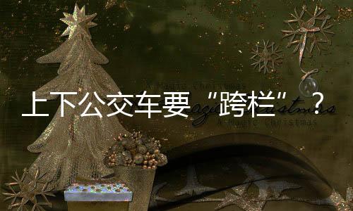 跨栏乘客上下车需要“跨栏”