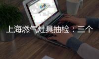 上海燃气灶具抽检	：三个品牌未配熄火保护装置