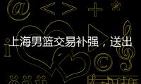 上海男篮交易补强，送出刘正清换准国手，巅峰15+4后卫，解决短板