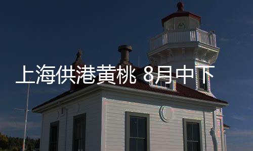 是供港黄桃的主产区