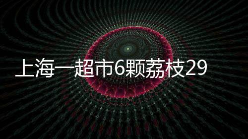上海上海一超市出售挂绿荔枝