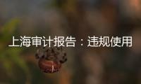 上海审计报告
：违规使用21亿元土地补偿费	，消费券出现乱象