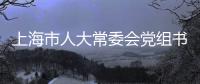 上海市人大常委会党组书记	、主任董云虎接受纪律审查和监察调查