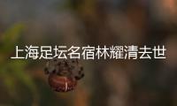 上海足坛名宿林耀清去世享年95岁，徐根宝撰文悼念启蒙恩师：三年师徒一生情