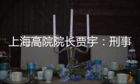 上海高院院长贾宇：刑事司法理念还存在“跟不上”的问题