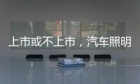 上市或不上市，汽车照明企业都应保持头脑清醒