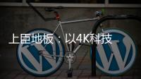 上臣地板
：以4K科技 窥见原木之美