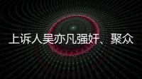 上诉人吴亦凡强奸�、聚众淫乱案二审开庭	�
，将择期宣判