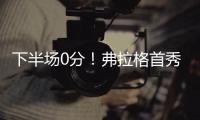 下半场0分	！弗拉格首秀砸了！布朗尼绝杀打铁
