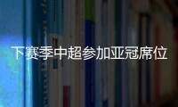 下赛季中超参加亚冠席位确定：三镇进正赛