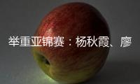 举重亚锦赛：杨秋霞	、廖桂芳改写世界纪录