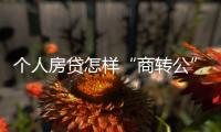 个人房贷怎样“商转公”
？海南公开征求意见→