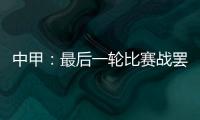 中甲：最后一轮比赛战罢 冲超和降级球队一栏