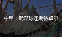 中甲�：武汉球迷期待卓尔队继续不凡 下赛季立足中超