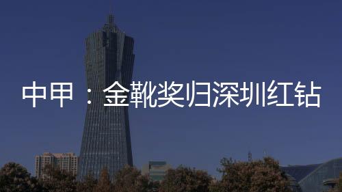 中甲造历漂亮的金靴奖归突破