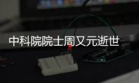 中科院院士周又元逝世 共和国今年已送别5位院士