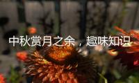 中秋赏月之余	，趣味知识问答敢不敢挑战一下？