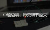 中缅边境，历史细节湮灭在生活褶皱里丨记者手记