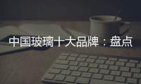 中国玻璃十大品牌
：盘点光学玻璃的生产方法