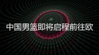 中国男篮即将启程前往欧洲拉练
，7月16日与荷兰队进行热身赛