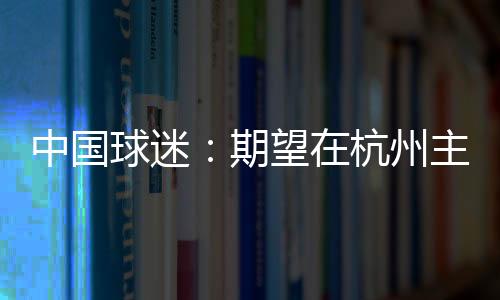 “希望球迷朋友们多多支持