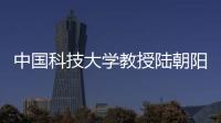 中国科技大学教授陆朝阳
：做跳起来才够得着的科研