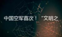 中国空军首次
！“文明之鹰