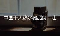 中国十大热水器品牌：注重产品品质 加强产品质量