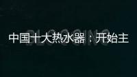中国十大热水器：开始主动营销 发挥营销优势