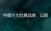 中国十大灶具品牌：以顾客行为为中心做内容营销