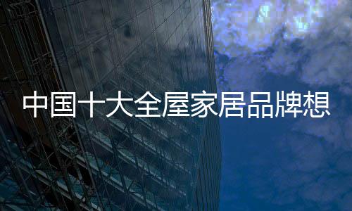 五花八门的全屋家居产品