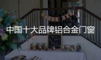 中国十大品牌铝合金门窗：注重求新求异 保持生命力