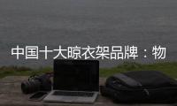中国十大晾衣架品牌
：物超所值 能绽放异彩