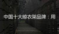 中国十大晾衣架品牌
：用小产品转动大市场