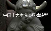 中国十大水性漆品牌转型：不仅需要技术实力 还需要资金
