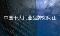 中国十大门业品牌如何让客户接受高价产品?