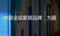 中国全铝家居品牌
：为服务发挥整合效果 加强抵抗能力