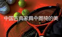 中国古典家具中圈椅的美学特征介绍