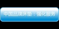 中国品牌床垫
：强化服务理念 提升美誉度