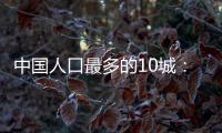 中国人口最多的10城：4城超两千万，深圳收紧落户门槛