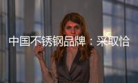 中国不锈钢品牌

：采取恰当策略 抓住消费者心理