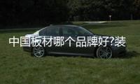 中国板材哪个品牌好?装饰板材十大品牌介绍