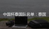 中国杯泰国队名单：泰国梅西领衔 素巴猜落选